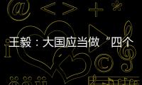 王毅
：大国应当做“四个表率”