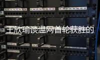 王欣瑜谈温网首轮获胜的秘密�：放松心态，专注当下