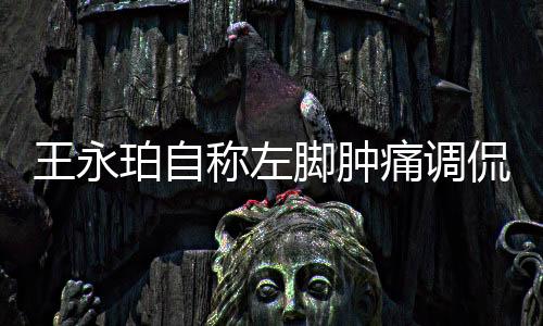 王永珀的王永左脚仍然肿痛