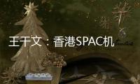 王干文�
：香港SPAC机制乏吸引 倡降PIPE门槛