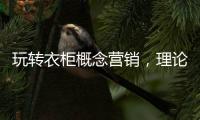 玩转衣柜概念营销
，理论实践双管齐下