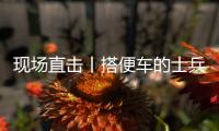 现场直击丨搭便车的士兵：被埋了15个小时，出来后一直在救人