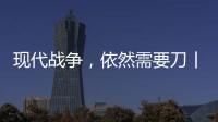 现代战争�，依然需要刀丨军事