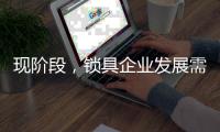 现阶段	�，锁具企业发展需与时俱进才不被淘汰