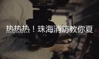 热热热�！珠海消防教你夏季防火小妙招