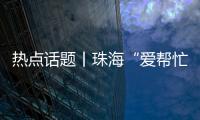 热点话题丨珠海“爱帮忙”，让每一个诉求都被温暖托举