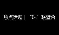 热点话题｜“珠”联璧合�，驱动滨海文旅潮
