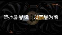 热水器品牌：以产品为前提做营销 才能治标治本