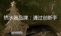 热水器品牌
：通过创新手段升级及丰富品牌内涵