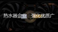 热水器企业	
：强化优质广告 打造个性鲜明的品牌