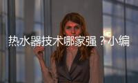 热水器技术哪家强？小编说做好“六要”
