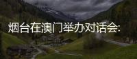 烟台在澳门举办对话会:出新出彩
、出色出圈