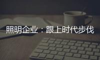 照明企业
：跟上时代步伐 实施改革换新貌迫在眉睫