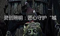 灵创照明：匠心守护“城市之光”