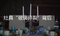 灶具“玻璃碎裂”背后：不可忽视小概率安全事件