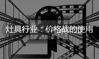 灶具行业
：价格战的使用频率高过促销战
、礼品战和推广战