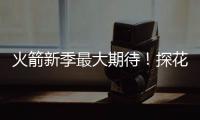 火箭新季最大期待！探花秀能否证明自己 或成火箭最大X因素