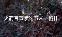 火箭官宣续约五人
：格林霍勒迪泰特合同细节出炉 仅范乔丹存球选