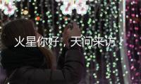 火星你好，天问来访！