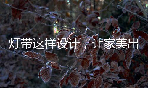 家庭装饰少不了灯带效果