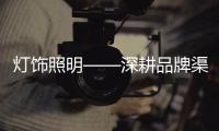 灯饰照明——深耕品牌渠道，突破思维局限!