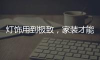 灯饰用到极致�，家装才能出彩