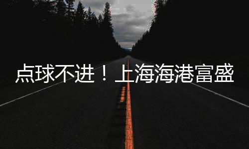 不进上海海港富盛经开方面