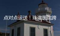 点对点运送！珠澳医院跨境转运服务正式开通