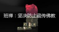 班禅：坚决防止藏传佛教沦为西方反华势力的工具