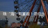 珠“海”有童趣！愿你永葆童心、永远可爱
	！