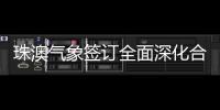 珠澳气象签订全面深化合作方案
，携手提升合作区气象服务