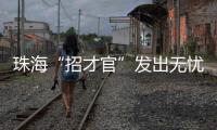 珠海“招才官”发出无忧邀约：我们全力做到让您 收入无忧 居住无忧 教育无忧 创业无忧