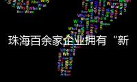 珠海百余家企业拥有“新八级工”评价资质

！累计评聘1名首席技师、35名特级技师