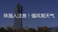 珠海人注意！强风雹天气来袭
，这些海岛航线周末停航