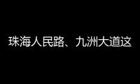 珠海人民路、九洲大道这两个路口交通组织调整
，详情→