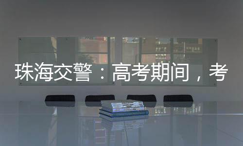 黄杨大道等考场周边道路行驶