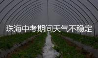 珠海中考期间天气不稳定，有阵雨或雷阵雨