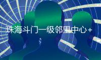 珠海斗门一级邻里中心+1
！建设三层综合性农贸市场，预计2025年12月投用