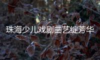 珠海少儿戏剧曲艺绽芳华！今年“六一”，约定你→