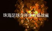 珠海足球少年全力备战省中运会，争取创造珠海最好成绩！