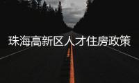 珠海高新区人才住房政策再升级！5大新政助人才无忧安居