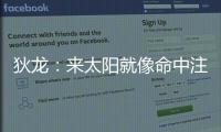 狄龙：来太阳就像命中注定 和马尚乌龙那次本以为会来但是没来成