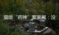 猫版“药神”案家属
：没想到判这么重，已上诉