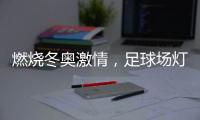 燃烧冬奥激情，足球场灯光照明设计