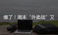 爆了！周末“外卖战”又开打
，网友急了：我都胖好几斤了！