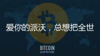 爱你的派沃	，总想把全世界的温暖都给你