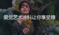 爱觉艺术涂料让你享受睡眠	，享受春天
