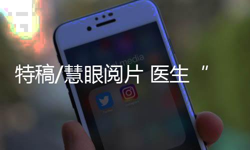 特稿读片效率成倍提升