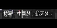 特写：中国梦，航天梦，有你有我�
！