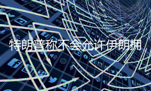 特朗他希望伊朗能够强大起来